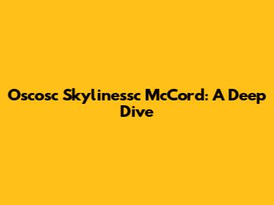 Oscosc Skylinessc McCord: A Deep Dive