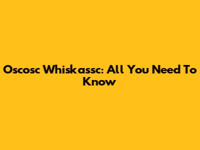 Oscosc Whiskassc: All You Need To Know