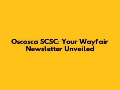 Oscosca SCSC: Your Wayfair Newsletter Unveiled