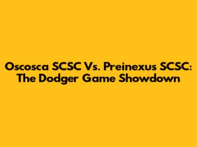 Oscosca SCSC Vs. Preinexus SCSC: The Dodger Game Showdown