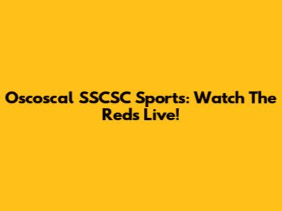 Oscoscal SSCSC Sports: Watch The Reds Live!