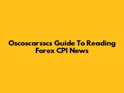 Oscoscarssc's Guide To Reading Forex CPI News