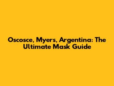 Oscosce, Myers, Argentina: The Ultimate Mask Guide