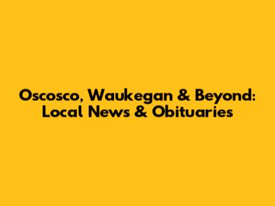 Oscosco, Waukegan & Beyond: Local News & Obituaries