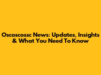 Oscoscossc News: Updates, Insights & What You Need To Know