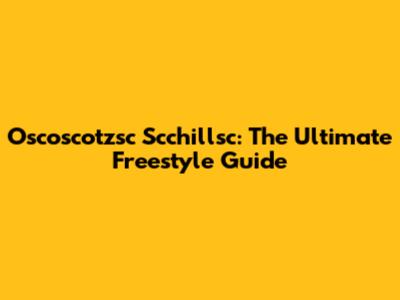 Oscoscotzsc Scchillsc: The Ultimate Freestyle Guide