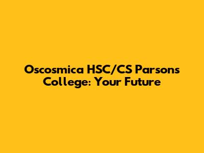 Oscosmica HSC/CS Parsons College: Your Future