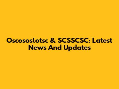Oscososlotsc & SCSSCSC: Latest News And Updates