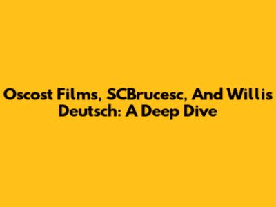 Oscost Films, SCBrucesc, And Willis Deutsch: A Deep Dive
