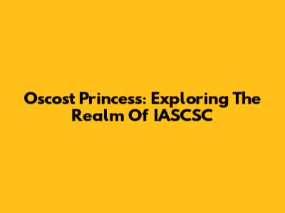 Oscost Princess: Exploring The Realm Of IASCSC