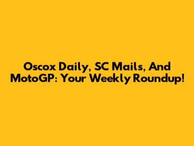 Oscox Daily, SC Mails, And MotoGP: Your Weekly Roundup!