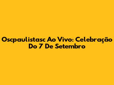 Oscpaulistasc Ao Vivo: Celebração Do 7 De Setembro