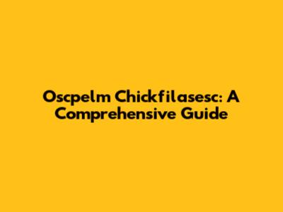 Oscpelm Chickfilasesc: A Comprehensive Guide