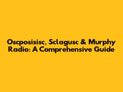 Oscposisisc, Sclagusc & Murphy Radio: A Comprehensive Guide