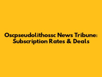 Oscpseudolithossc News Tribune: Subscription Rates & Deals