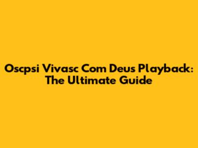 Oscpsi Vivasc Com Deus Playback: The Ultimate Guide