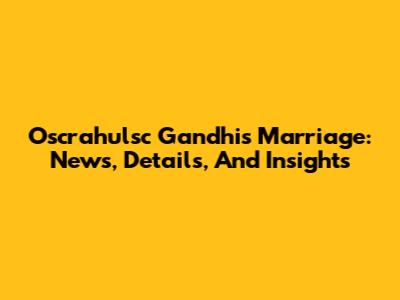Oscrahulsc Gandhi's Marriage: News, Details, And Insights