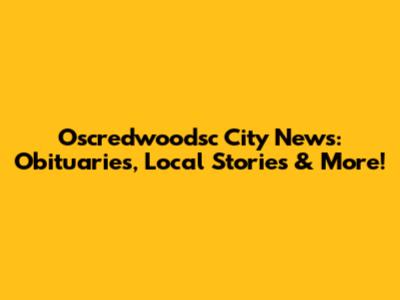Oscredwoodsc City News: Obituaries, Local Stories & More!