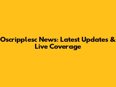 Oscripplesc News: Latest Updates & Live Coverage