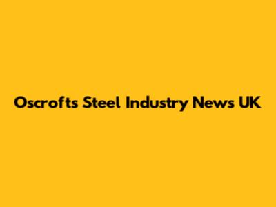Oscrofts Steel Industry News UK