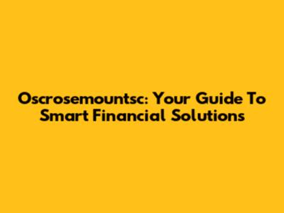 Oscrosemountsc: Your Guide To Smart Financial Solutions