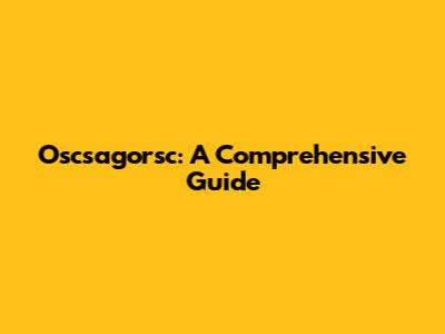 Oscsagorsc: A Comprehensive Guide
