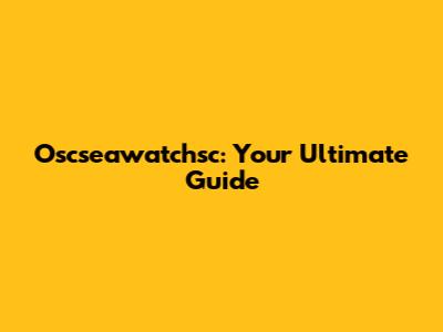 Oscseawatchsc: Your Ultimate Guide
