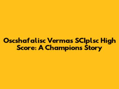 Oscshafalisc Verma's SCIplsc High Score: A Champion's Story