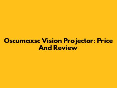 Oscumaxsc Vision Projector: Price And Review