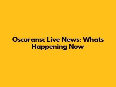 Oscuransc Live News: What's Happening Now