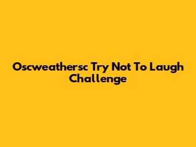 Oscweathersc Try Not To Laugh Challenge