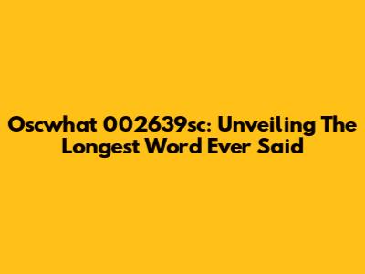 Oscwhat 002639sc: Unveiling The Longest Word Ever Said