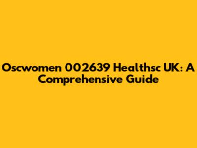 Oscwomen 002639 Healthsc UK: A Comprehensive Guide