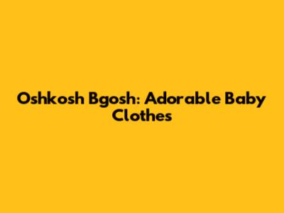 Oshkosh B'gosh: Adorable Baby Clothes