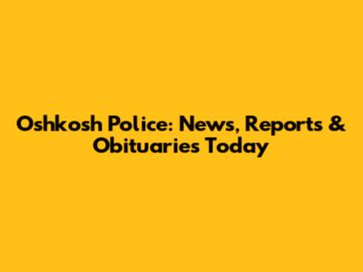 Oshkosh Police: News, Reports & Obituaries Today