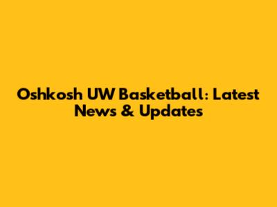 Oshkosh UW Basketball: Latest News & Updates