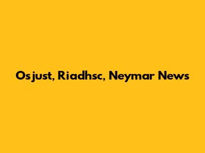 Osjust, Riadhsc, Neymar News