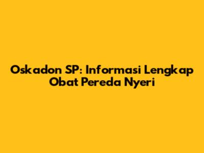 Oskadon SP: Informasi Lengkap Obat Pereda Nyeri