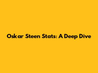 Oskar Steen Stats: A Deep Dive