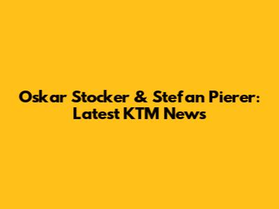 Oskar Stocker & Stefan Pierer: Latest KTM News