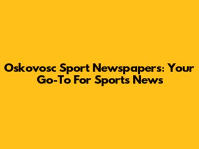 Oskovosc Sport Newspapers: Your Go-To For Sports News
