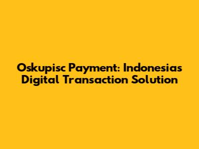 Oskupisc Payment: Indonesia's Digital Transaction Solution