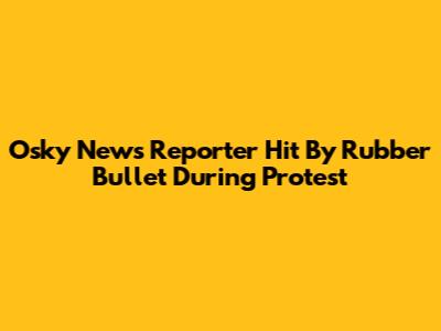 Osky News Reporter Hit By Rubber Bullet During Protest