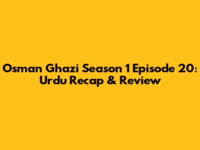 Osman Ghazi Season 1 Episode 20: Urdu Recap & Review