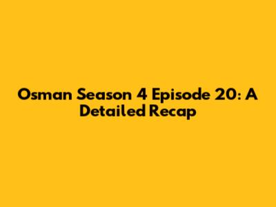 Osman Season 4 Episode 20: A Detailed Recap