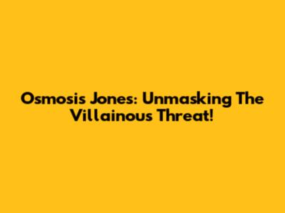 Osmosis Jones: Unmasking The Villainous Threat!