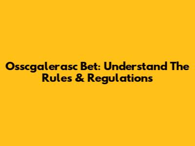 Osscgalerasc Bet: Understand The Rules & Regulations