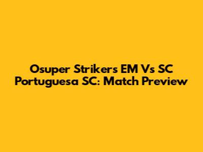 Osuper Strikers EM Vs SC Portuguesa SC: Match Preview