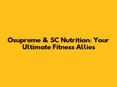 Osupreme & SC Nutrition: Your Ultimate Fitness Allies