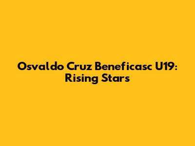 Osvaldo Cruz Beneficasc U19: Rising Stars